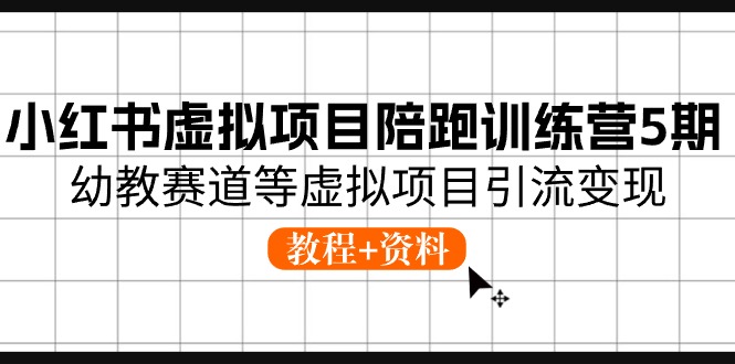 小红书虚拟项目陪跑训练营5期，幼教赛道等虚拟项目引流变现 (教程+资料)-创业项目网