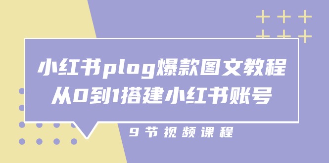 小红书plog爆款图文教程，从0到1搭建小红书账号（9节课）-创业项目网