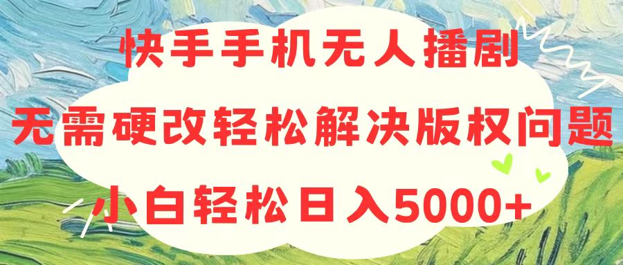 快手手机无人播剧，无需硬改，轻松解决版权问题，小白轻松日入5000+-创业项目网