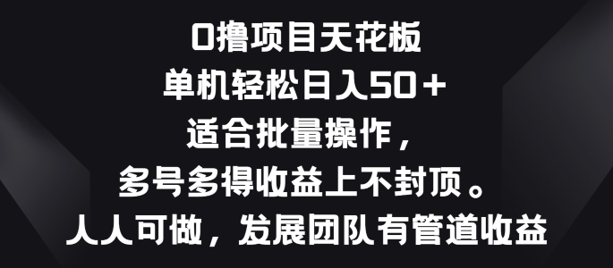 零撸项目天花板，单机一天 50+适合批量操作，多号多得收益无上限-创业项目网