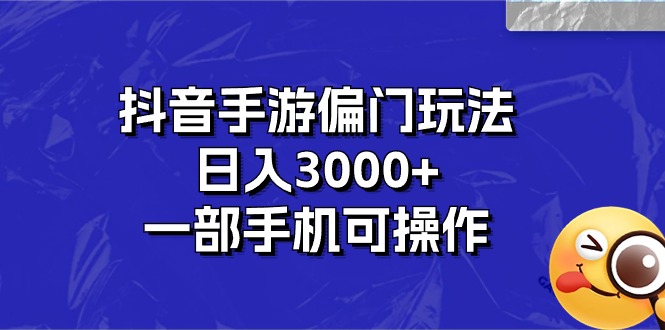 抖音手游偏门玩法，日入3000+，一部手机可操作-创业项目网