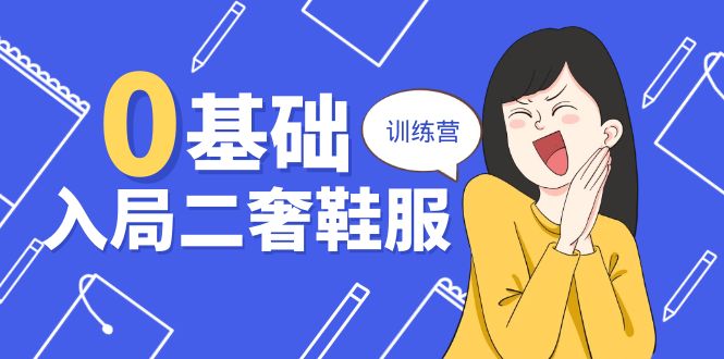 0基础入局-二奢 鞋服训练营，十二年 奢侈品 创业导师分享（20节课）-创业项目网