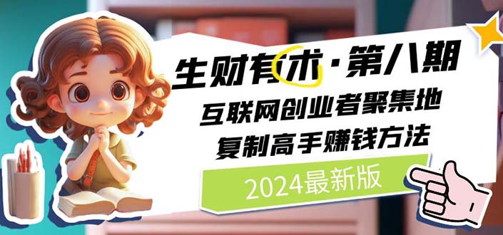 2024生财有术·第八期 互联网创业者聚集地，复制高手赚钱方法 (6月更新)-创业项目网