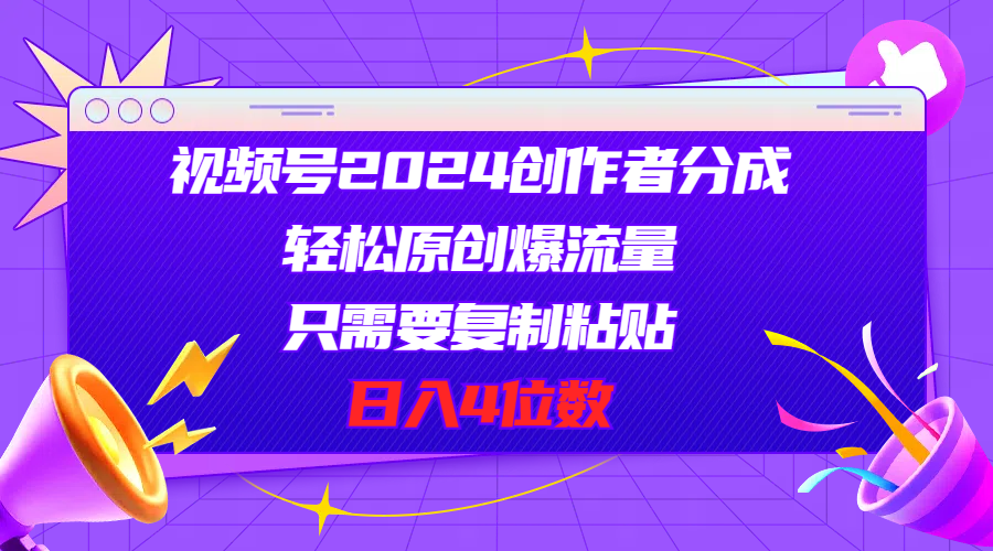 视频号2024创作者分成，轻松原创爆流量，只需要复制粘贴，日入4位数-创业项目网