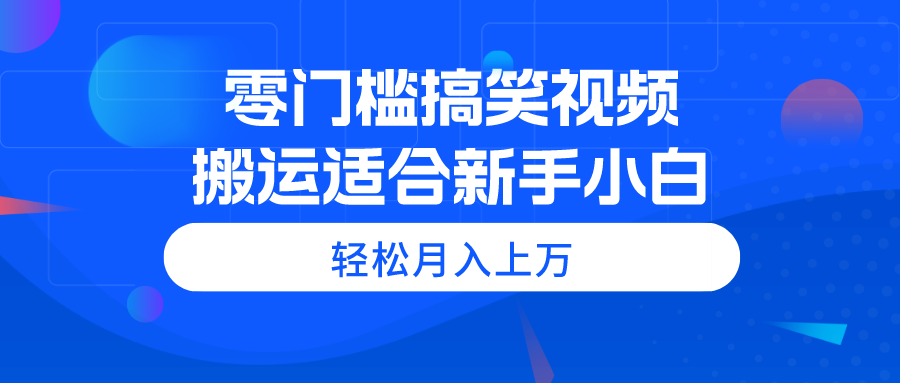 零门槛搞笑视频搬运，轻松月入上万，适合新手小白-创业项目网