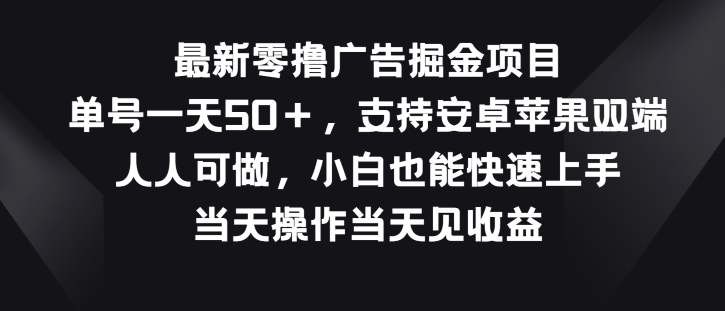 最新零撸广告掘金项目，单号一天50+，支持安卓苹果双端，人人可做-创业项目网