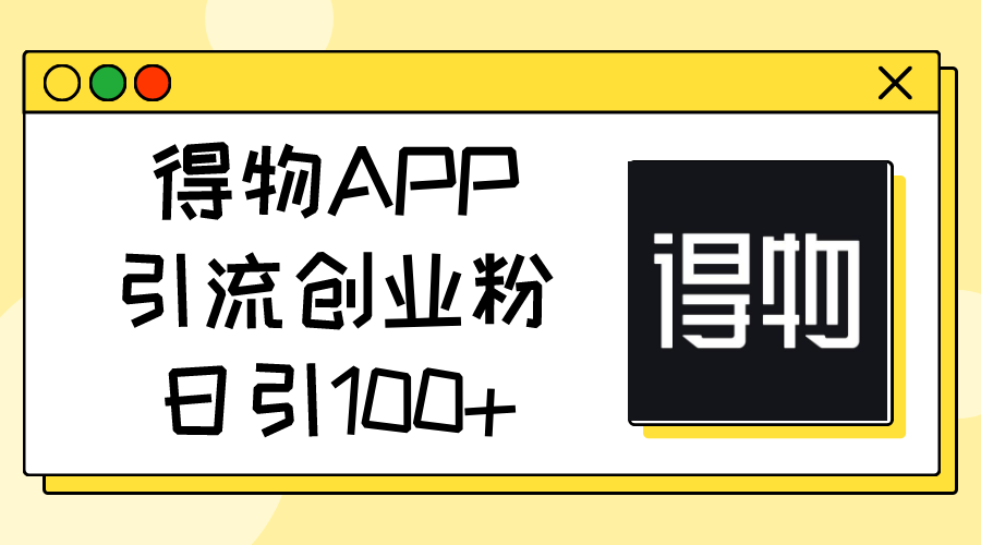 得物APP引流创业粉，日引100+-创业项目网