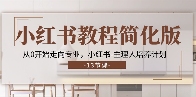 小红书教程简化版，从0开始走向专业，小红书-主理人培养计划 (13节)-创业项目网