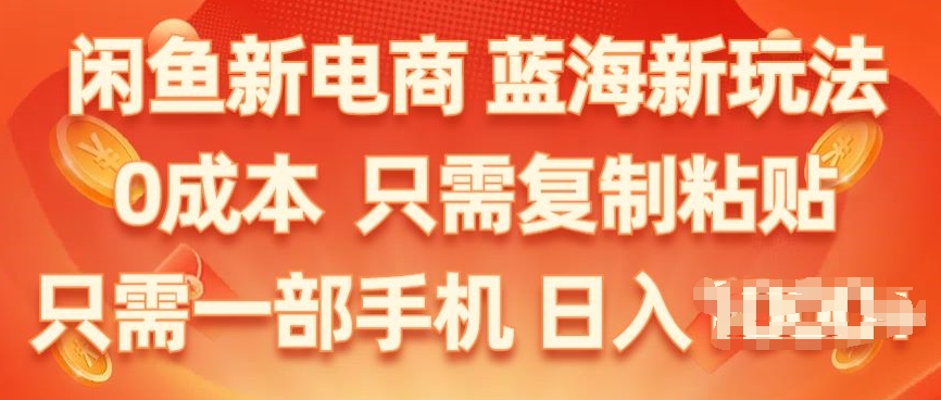 闲鱼新电商，蓝海新玩法，保姆级教程，0成本，只需复制粘贴，小白轻松上手-创业项目网