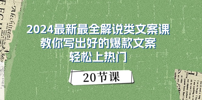 2024最新最全解说类文案课：教你写出好的爆款文案，轻松上热门（20节）-创业项目网