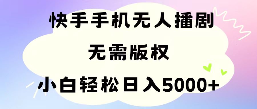 手机快手无人播剧，无需硬改，轻松解决版权问题，小白轻松日入5000+-创业项目网