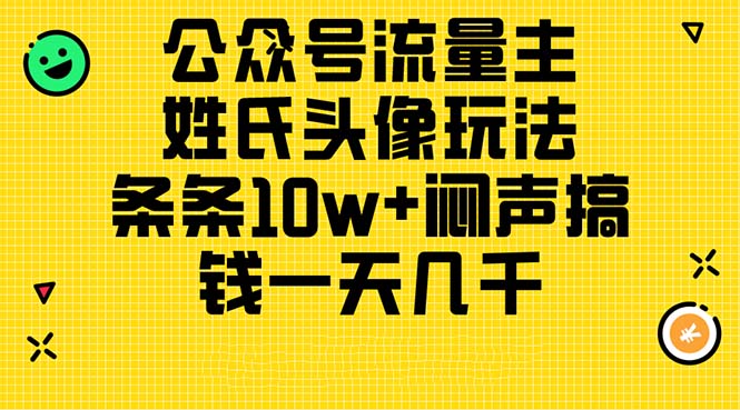 公众号流量主，姓氏头像玩法，条条10w+闷声搞钱一天几千，详细教程-创业项目网