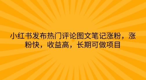 小红书发布热门评论图文笔记涨粉，涨粉快，收益高，长期可做项目-创业项目网