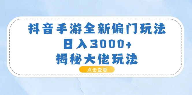 抖音手游全新偏门玩法，日入3000+，揭秘大佬玩法-创业项目网