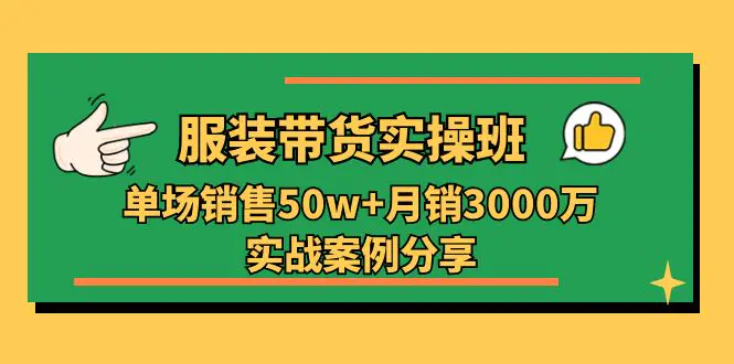 服装带货实操培训班：单场销售50w+月销3000万实战案例分享（27节）-创业项目网