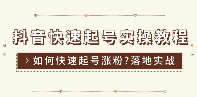 抖音快速起号实操教程，如何快速起号涨粉?落地实战涨粉教程来了 (16节)-创业项目网