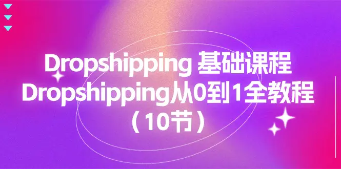 Dropshipping 基础课程，Dropshipping从0到1全教程（10节）-创业项目网