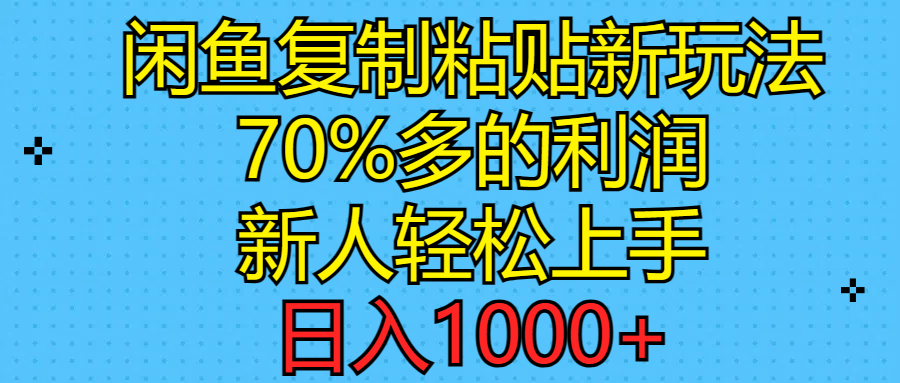 闲鱼复制粘贴新玩法，70%利润，新人轻松上手，日入1000+-创业项目网