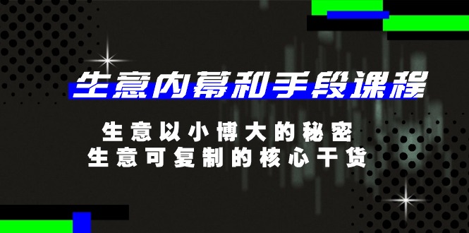 生意内幕和手段课程，生意以小博大的秘密，生意可复制的核心干货-20节-创业项目网