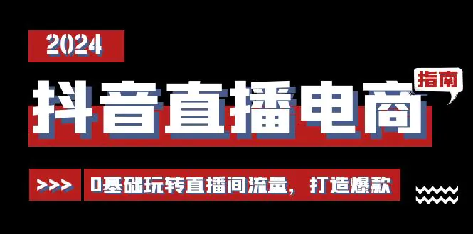 抖音直播电商运营必修课，0基础玩转直播间流量，打造爆款（29节）-创业项目网