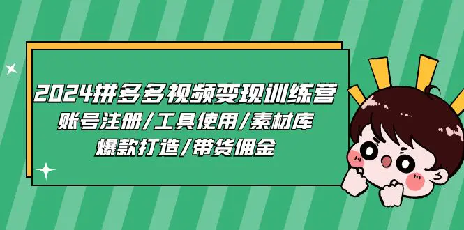 2024拼多多视频变现训练营，账号注册/工具使用/素材库/爆款打造/带货佣金-创业项目网