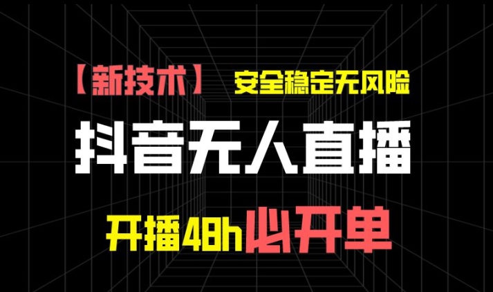 抖音无人直播带货项目【新技术】，安全稳定无风险，开播48h必开单，单日单号收益1k+-创业项目网