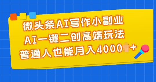 微头条AI写作小副业，AI一键二创高端玩法 普通人也能月入4000+-创业项目网