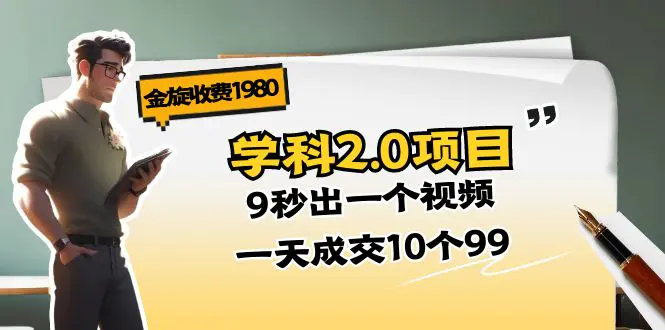 金旋收费1980《学科2.0项目》9秒出一个视频，一天成交10个99-创业项目网