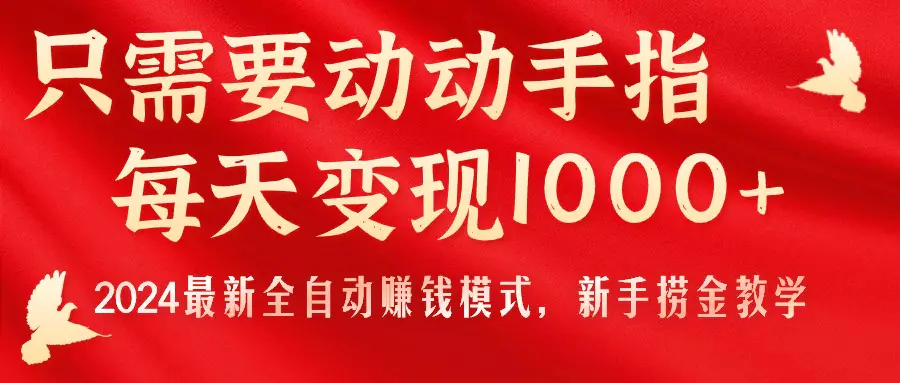 只需要动动手指，每天变现1000+，2024最新全自动赚钱模式，新手捞金教学！-创业项目网