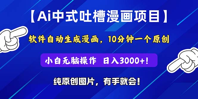 Ai中式吐槽漫画项目，软件自动生成漫画，10分钟一个原创，小白日入3000+-创业项目网