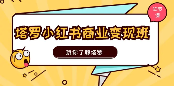 塔罗小红书商业变现实操班，玩你了解塔罗，玩转小红书塔罗变现（10节课）-创业项目网