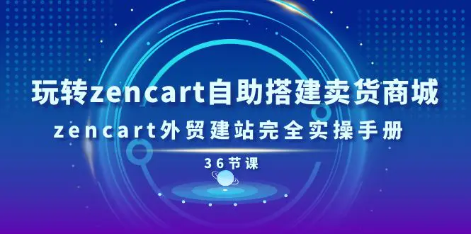 玩转zencart自助搭建卖货商城，zencart外贸建站完全实操手册-36节课-创业项目网