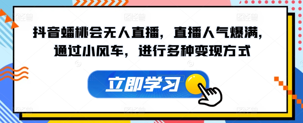 抖音蟠桃会无人直播，直播人气爆满，通过小风车，进行多种变现方式-创业项目网