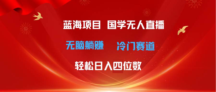 超级蓝海项目 国学无人直播日入四位数 无脑躺赚冷门赛道 最新玩法-创业项目网