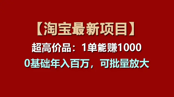 【淘宝项目】超高价品：1单赚1000多，0基础年入百万，可批量放大-创业项目网