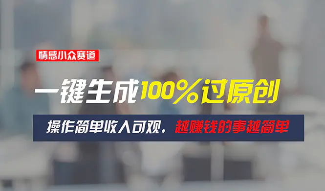 情感小众赛道，一键生成100%过原创，操作简单收入可观，越赚钱的事越简单-创业项目网