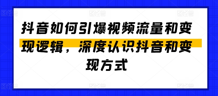 抖音如何引爆视频流量和变现逻辑，深度认识抖音和变现方式-创业项目网