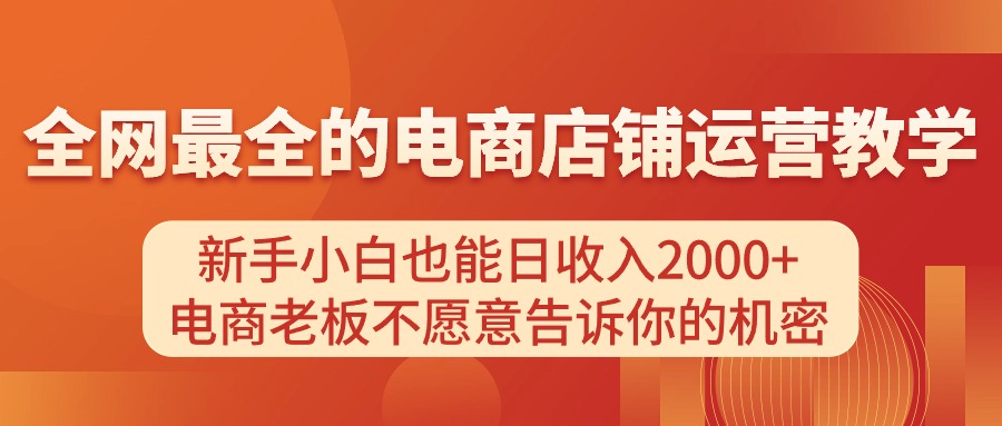 电商店铺运营教学，新手小白也能日收入2000+，电商老板不愿意告诉你的机密-创业项目网