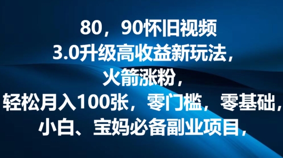 80.90怀旧视频3.0升级高收益变现新玩法，火箭涨粉，零门槛，零基础，可批量放大操作-创业项目网