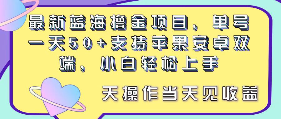 最新蓝海撸金项目，单号一天50+， 支持苹果安卓双端，小白轻松上手 当天见收益-创业项目网