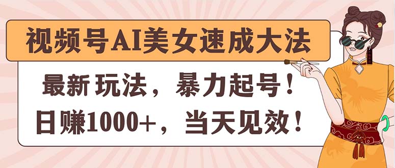 视频号AI美女速成大法，暴力起号，日赚1000+，当天见效-创业项目网