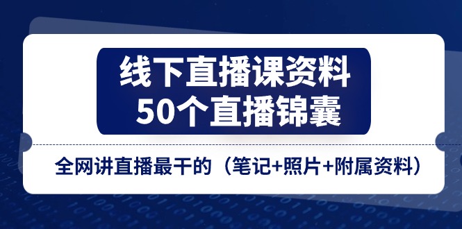 线下直播课资料、50个-直播锦囊，全网讲直播最干的（笔记+照片+附属资料）-创业项目网