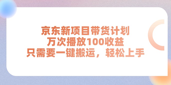 京东新项目带货计划，万次播放100收益，只需要一键搬运，轻松上手-创业项目网