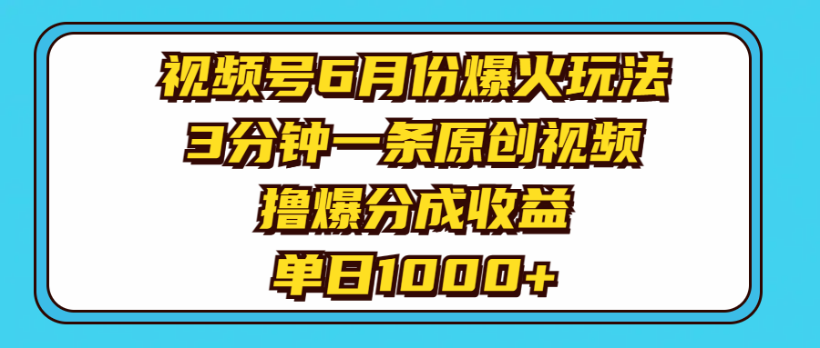 视频号6月份爆火玩法，3分钟一条原创视频，撸爆分成收益，单日1000+-创业项目网