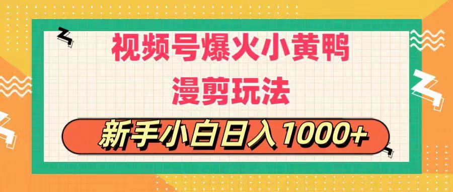 视频号爆火小黄鸭搞笑漫剪玩法，每日1小时，新手小白日入1000+-创业项目网