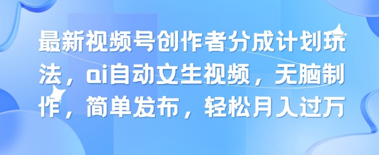 最新视频号创作者分成计划玩法，ai自动文生视频，无脑制作，简单发布，轻松月入过W-创业项目网