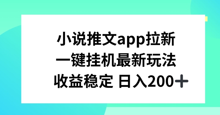 小说推文APP拉新，一键挂JI新玩法，收益稳定日入200+-创业项目网