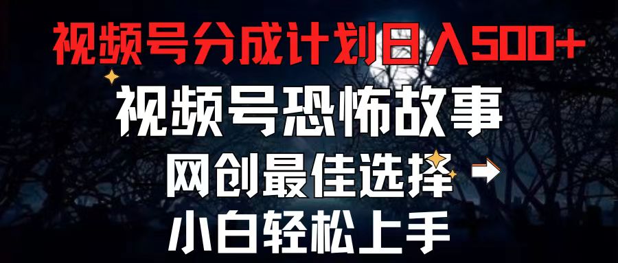 2024最新视频号分成计划，每天5分钟轻松月入500+，恐怖故事赛道, 网创项目最佳选择，小白轻松日入500+-创业项目网