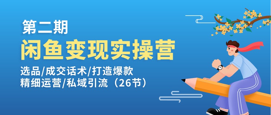 闲鱼变现实操训练营第2期：选品/成交话术/打造爆款/精细运营/私域引流-创业项目网