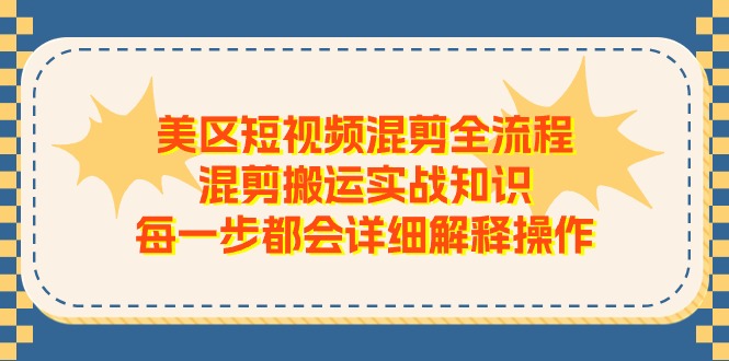 美区短视频混剪全流程，混剪搬运实战知识，每一步都会详细解释操作-创业项目网